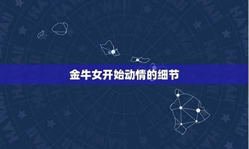 金牛座开始动情的细节-金牛男没放下你的表现