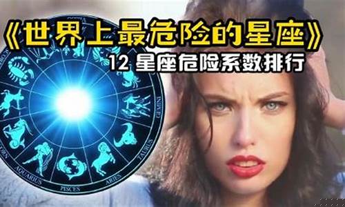 最危险的星座是哪个星座的-最危险的星座是哪个星座的人