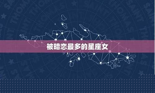 被暗恋最多的星座女生是什么-被暗恋最多的生肖女