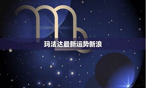玛法达最新星座运势-玛法达星座运势网