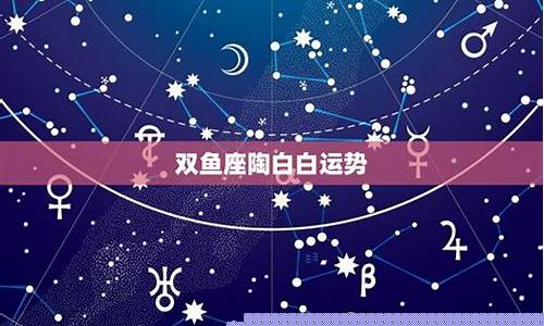 双鱼座今日运势陶白白最新一周-双鱼座今日运势第一