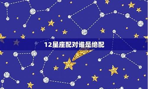 12星座最般配的星座是哪些-12星座谁最般配