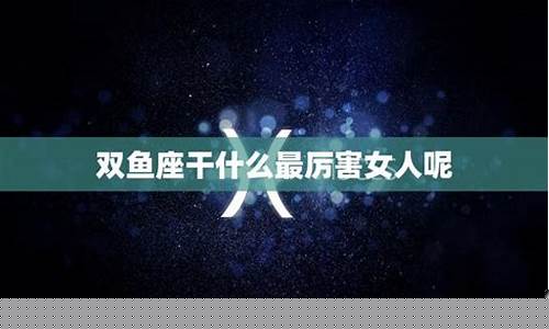 双鱼座最厉害的优势-双鱼座的性格和脾气