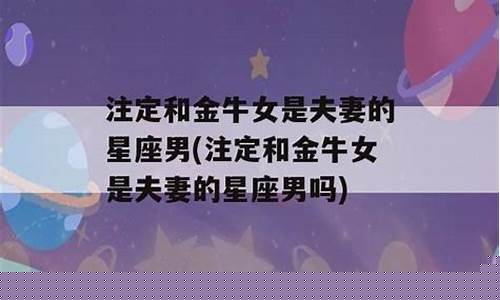注定和金牛座是夫妻的星座-金牛座多少岁遇到真爱