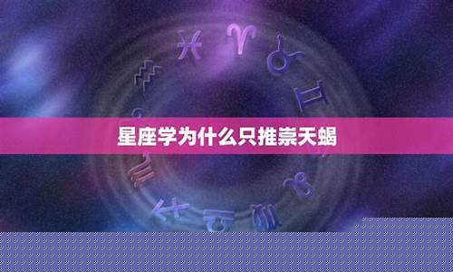 星座学为什么只推崇天蝎-星座学为什么只推崇2个人