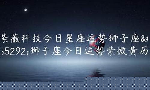 狮子座运势科技紫薇-狮子座运势查询2021