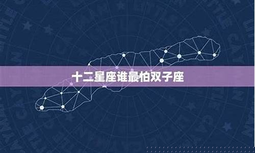 双子座最怕什么星座-双子座最怕什么星座对手