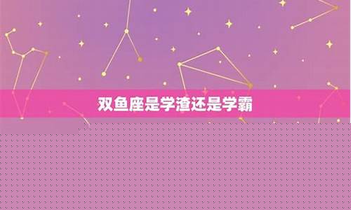 双鱼座是学霸还是学渣-双鱼座是学霸还是学渣视频
