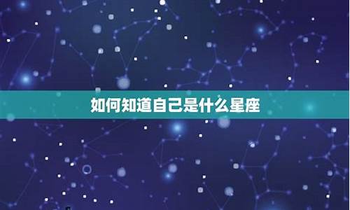 如何知道自己什么星座-如何知道自己什么星座用出生日期