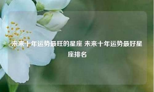 未来十年好运星座女-未来10年运势最好的星座