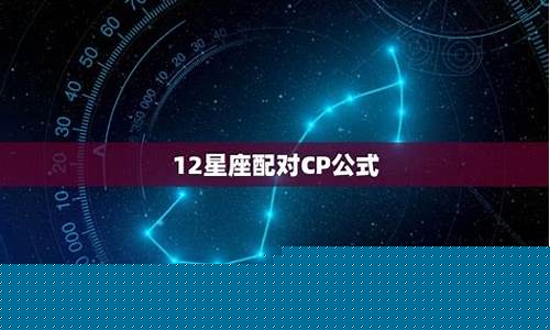 12星座配对cp公式-十二星座配对cp
