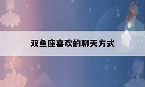 双鱼座聊天的表现-双鱼座喜欢的聊天方式
