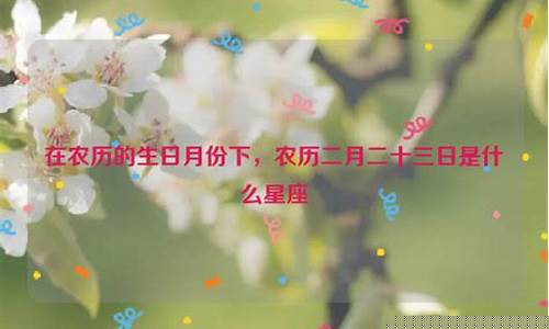 农历二月二十三是什么星座-农历二月二十三是什么星座的人