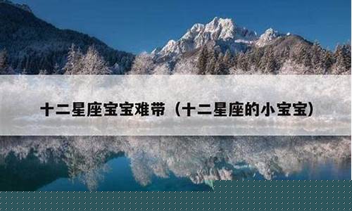 最难带的星座宝宝-哪个星座宝宝最难带