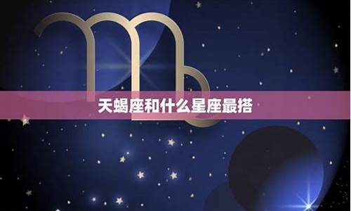 天蝎座和什么星座最不配对-天蝎座和什么星座