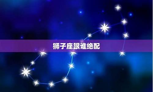 狮子座的绝配星座-狮子座的绝配星座女生