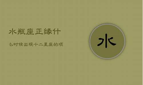 水瓶座正缘什么时候出现-水瓶座的正缘什么时候出来