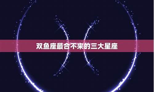 双鱼座最合不来的三大星座友情-双鱼座最合不来的三大星座
