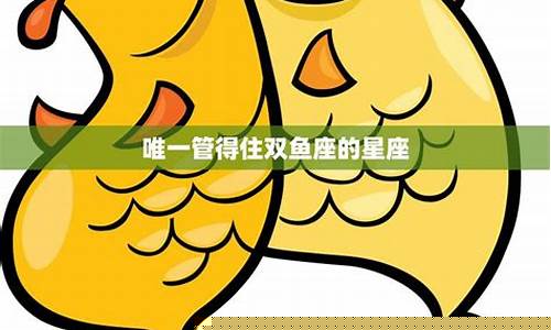 唯一能治双鱼的星座-哪个星座专治双鱼