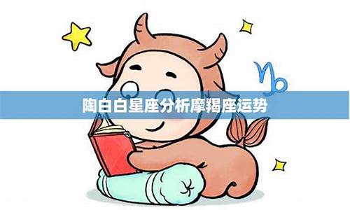 陶白白星座分析摩羯-陶白白星座分析摩羯座运势