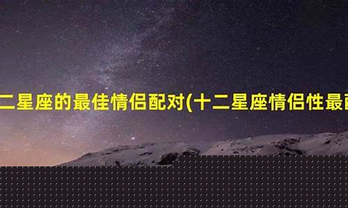 12星座中最配的情侣-十二星座最配的情侣