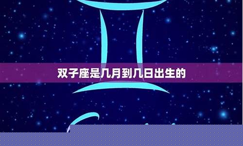 双子座是几月至几月-双子座的时间是几月到几月