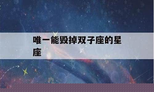 唯一能毁掉双子座的星座-唯一能毁掉双子座的星座双子座和金牛