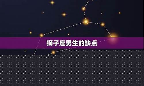 狮子座最致命的缺点-狮子座最大的缺点是什么?