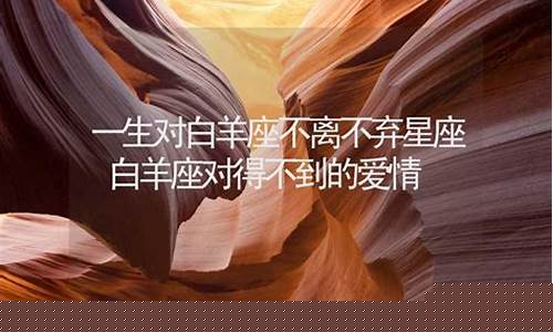 白羊座对得不到的爱情-一生对白羊座不离不弃星座