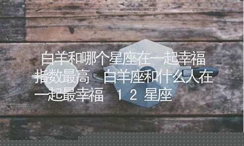 在一起最幸福的星座情侣-在一起最幸福的星座情侣网名