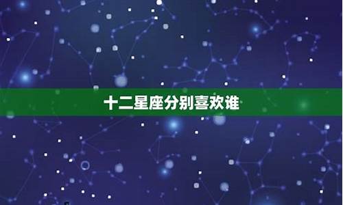 十二星座暗恋的表现-12星座暗恋你的人姓什么