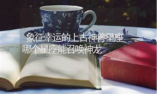 哪个星座能召唤神龙守护-哪个星座能召唤神龙