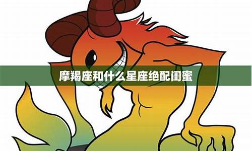 摩羯座和什么是最好的闺蜜-摩羯座和什么座最配闺蜜