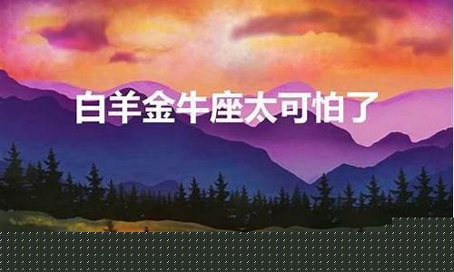 我想了解白羊座金牛座-白羊金牛座太可怕了